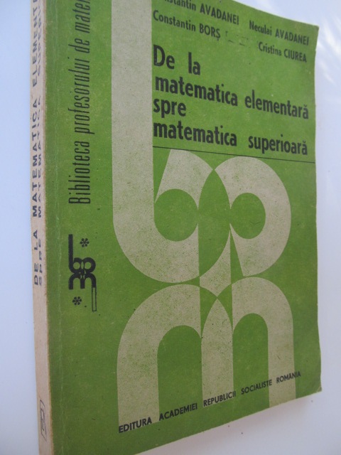 De la matematica elementara spre matematica superioara - Constantin Avadanei , Neculai Avadanei .. | Detalii carte