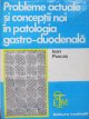 Probleme actuale si conceptii noi in patologia gastro-duodenala - Ioan Puscas | Detalii carte