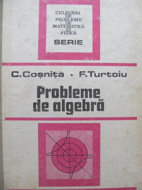 Probleme de Algebra - C. Cosnita , F. Turtoiu | Detalii carte