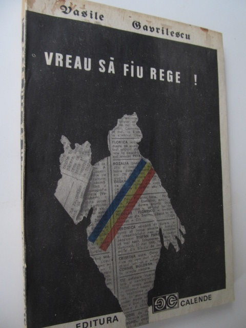 Vreau sa fiu rege - Pseudo-biografia romantata a unui adevarat rege comunist din Romania - Vasile Gavrilescu | Detalii carte